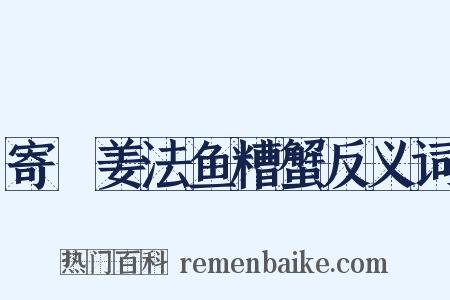 寄蓴姜法鱼糟蟹反义词是什么意思的图片